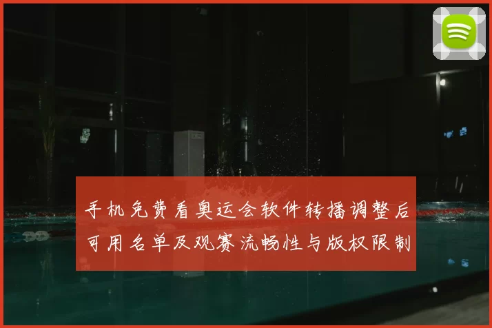 手机免费看奥运会软件转播调整后可用名单及观赛流畅性与版权限制影响