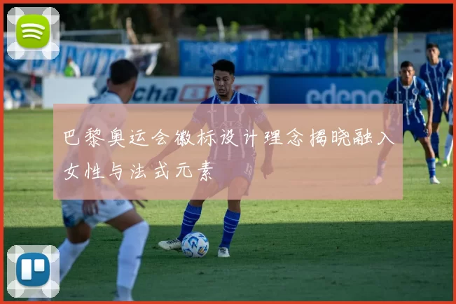 巴黎奥运会徽标设计理念揭晓融入女性与法式元素