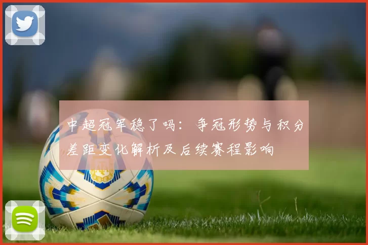 中超冠军稳了吗：争冠形势与积分差距变化解析及后续赛程影响