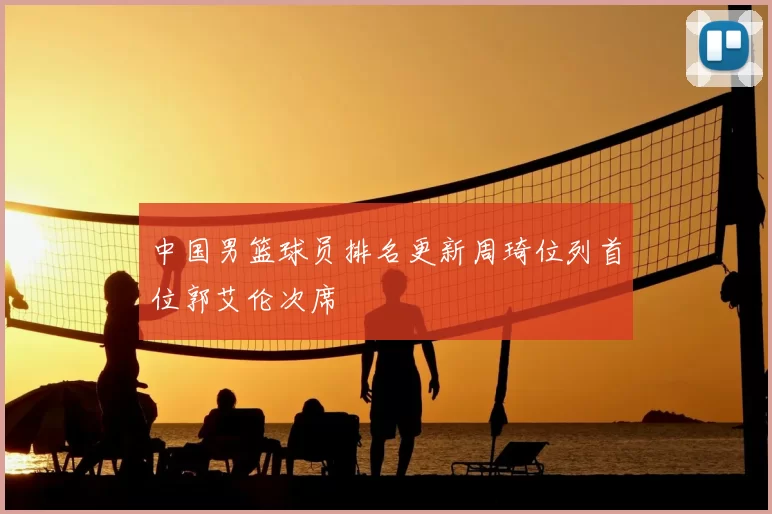 中国男篮球员排名更新周琦位列首位郭艾伦次席