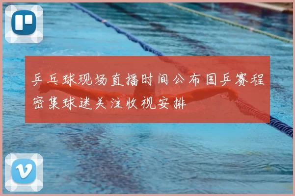 乒乓球现场直播时间公布国乒赛程密集球迷关注收视安排