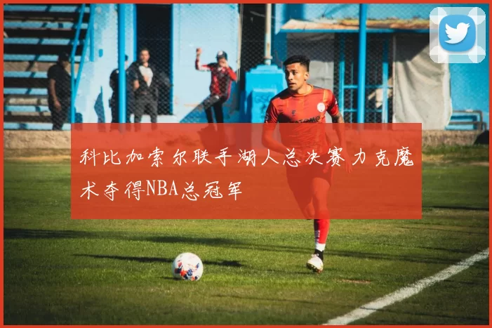 科比加索尔联手湖人总决赛力克魔术夺得NBA总冠军