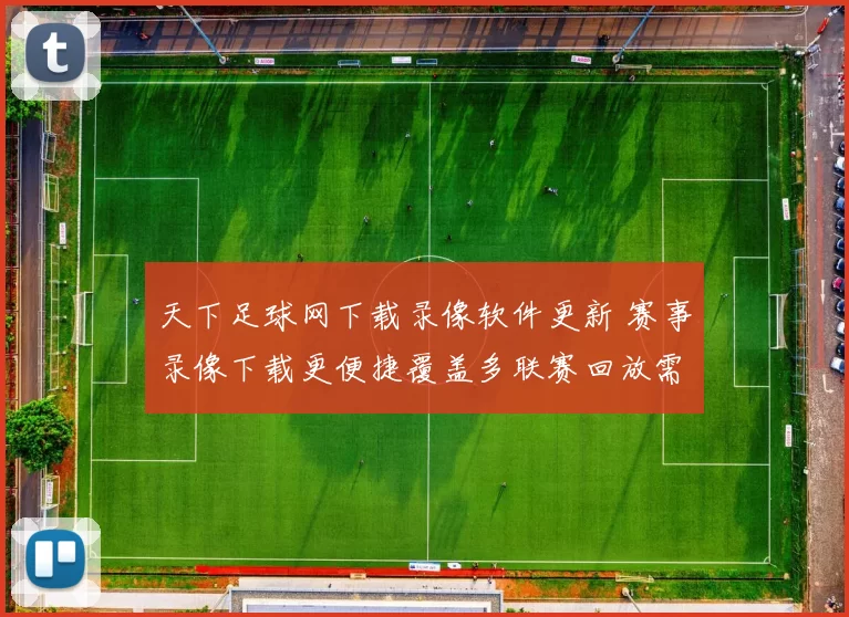 天下足球网下载录像软件更新 赛事录像下载更便捷覆盖多联赛回放需求