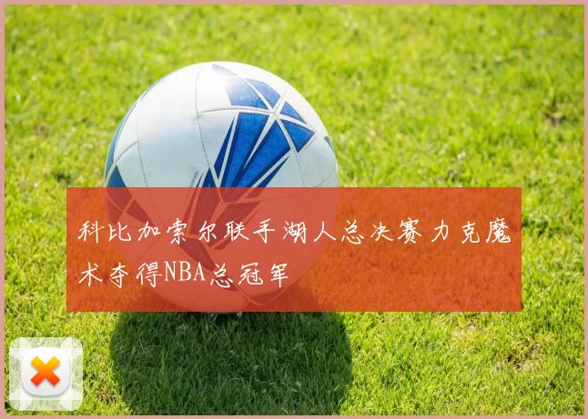 科比加索尔联手湖人总决赛力克魔术夺得NBA总冠军