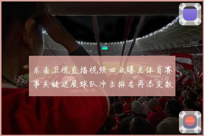 东南卫视直播视频回放曝光体育赛事关键进展球队冲击排名再添变数