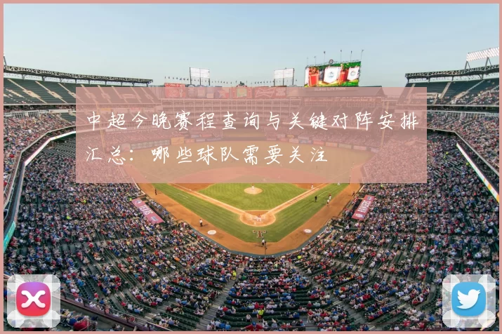 中超今晚赛程查询与关键对阵安排汇总:哪些球队需要关注