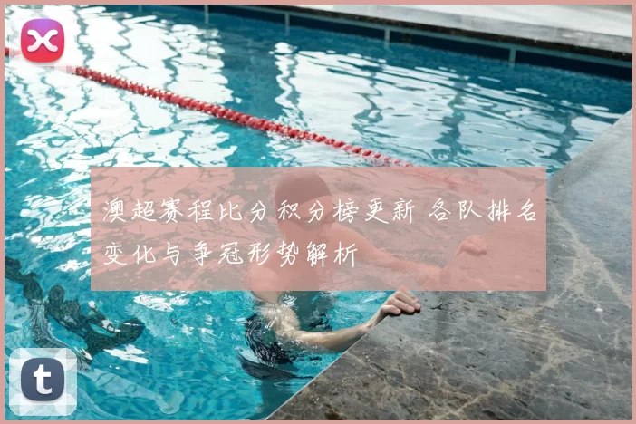 澳超赛程比分积分榜更新 各队排名变化与争冠形势解析
