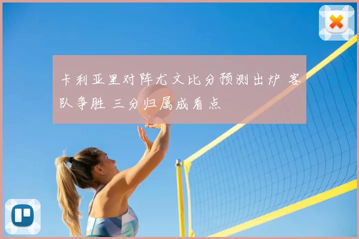 卡利亚里对阵尤文比分预测出炉 客队争胜 三分归属成看点
