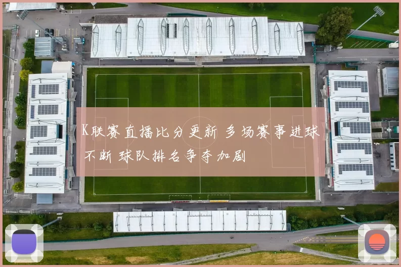 K联赛直播比分更新 多场赛事进球不断 球队排名争夺加剧