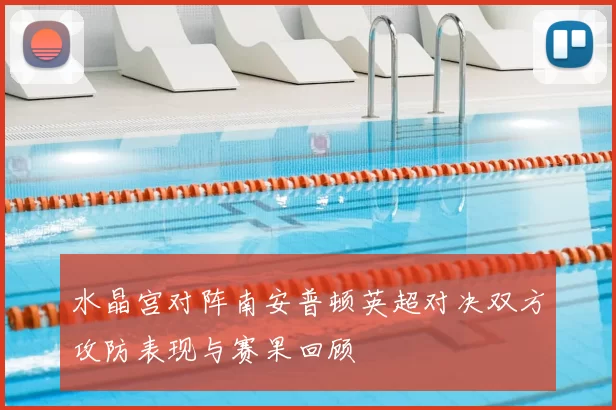 水晶宫对阵南安普顿英超对决双方攻防表现与赛果回顾