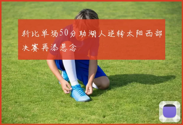 科比单场50分助湖人逆转太阳西部决赛再添悬念