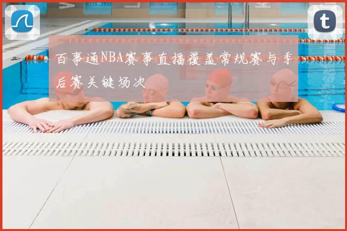 百事通NBA赛事直播覆盖常规赛与季后赛关键场次