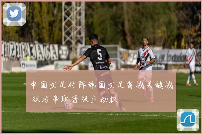 中国女足对阵韩国女足备战关键战 双方争取晋级主动权