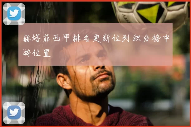 赫塔菲西甲排名更新位列积分榜中游位置