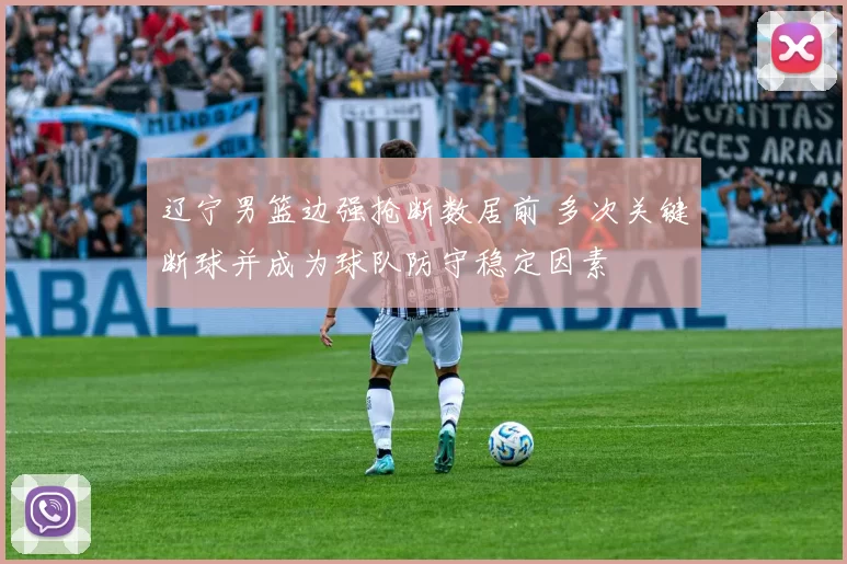 辽宁男篮边强抢断数居前 多次关键断球并成为球队防守稳定因素