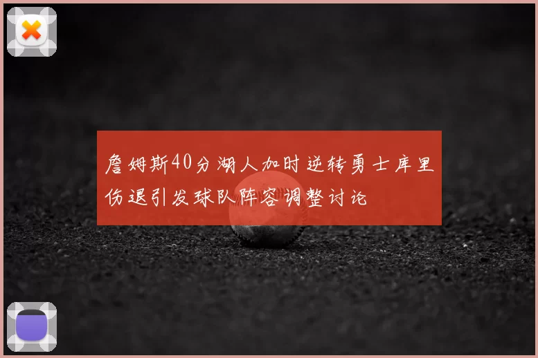 詹姆斯40分湖人加时逆转勇士库里伤退引发球队阵容调整讨论