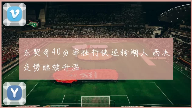 东契奇40分率独行侠逆转湖人 西决走势继续升温