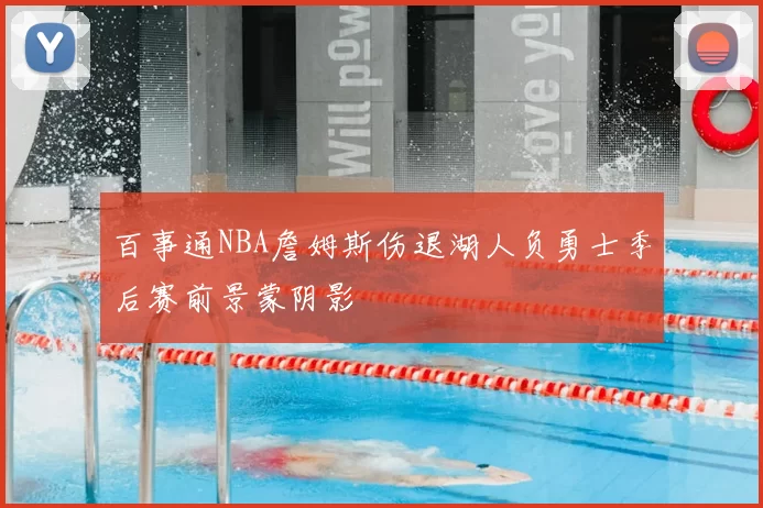百事通NBA詹姆斯伤退湖人负勇士季后赛前景蒙阴影