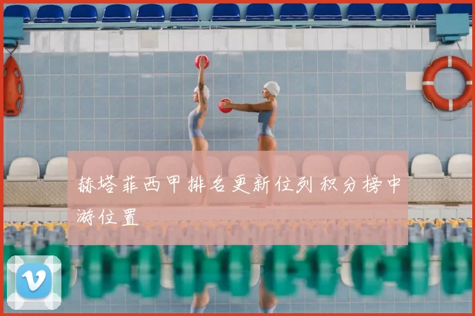 赫塔菲西甲排名更新位列积分榜中游位置