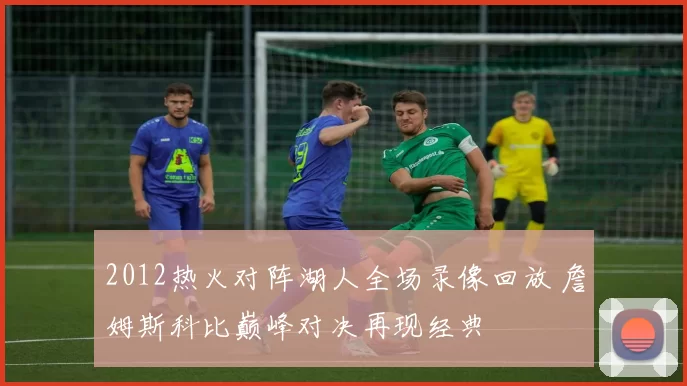 2012热火对阵湖人全场录像回放 詹姆斯科比巅峰对决再现经典