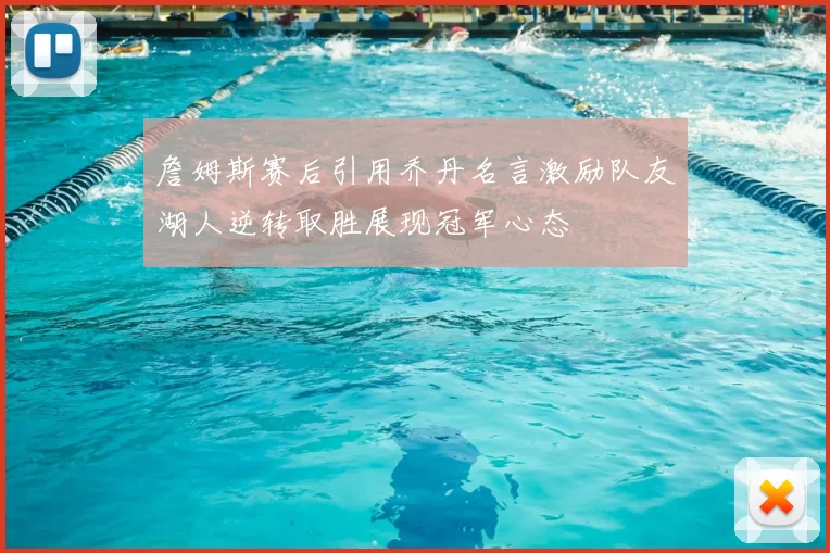 詹姆斯赛后引用乔丹名言激励队友湖人逆转取胜展现冠军心态