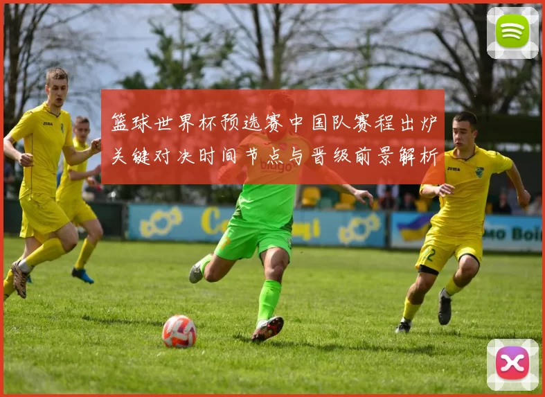 篮球世界杯预选赛中国队赛程出炉关键对决时间节点与晋级前景解析