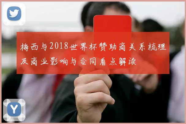 梅西与2018世界杯赞助商关系梳理及商业影响与合同看点解读