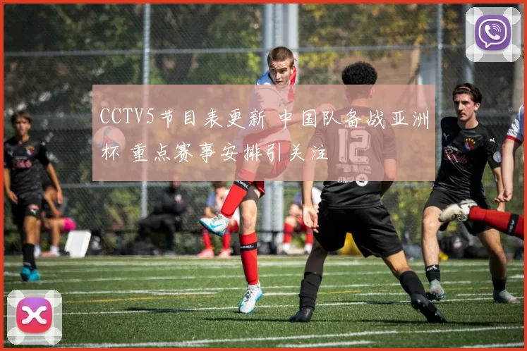 CCTV5节目表更新 中国队备战亚洲杯 重点赛事安排引关注