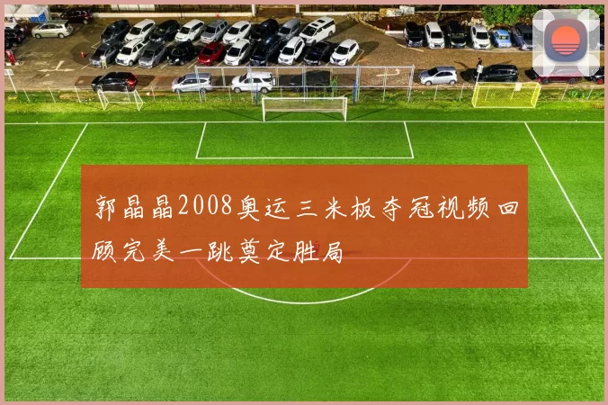 郭晶晶2008奥运三米板夺冠视频回顾完美一跳奠定胜局